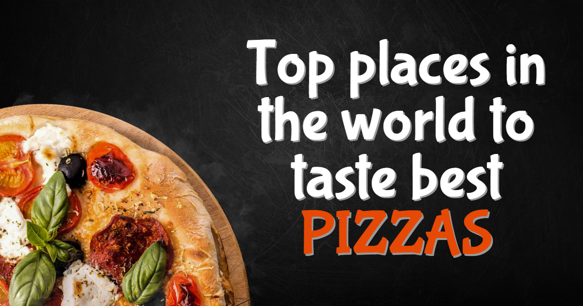 Top Places in the World to Taste Best Pizzas Top Places in the World to Taste Best Pizzas