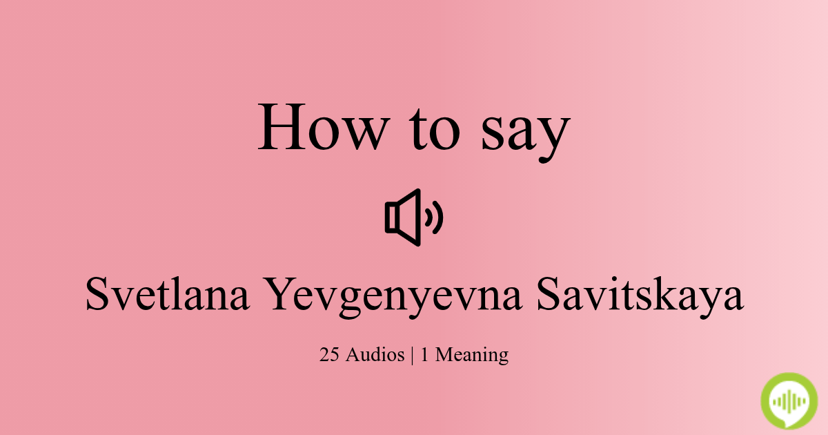 How to pronounce Svetlana Yevgenyevna Savitskaya | HowToPronounce.com