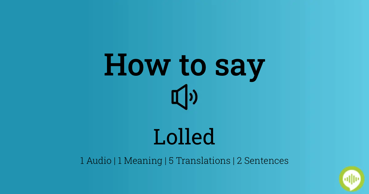 How To Say Lolled 
