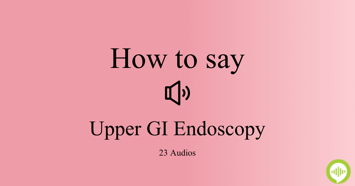 How to pronounce Upper GI Endoscopy