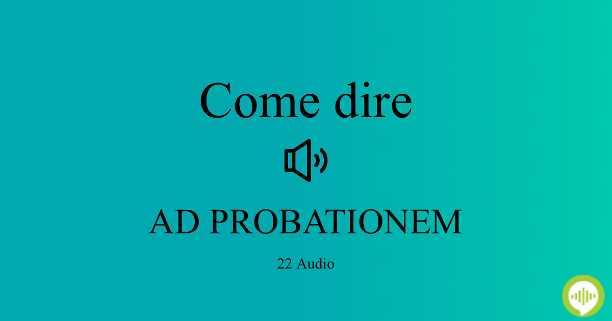 Come pronunciare AD PROBATIONEM in Italiano