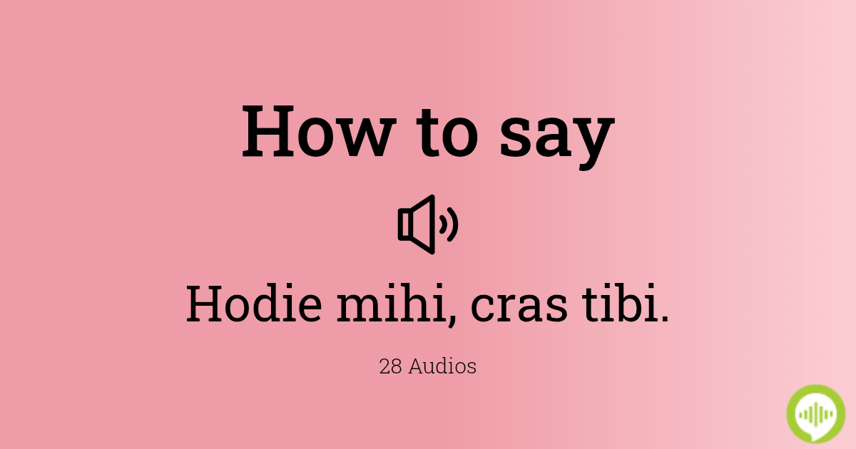 How to pronounce Hodie mihi, cras tibi. in Latin How to pronounce Hodie mihi, cras tibi. in Latin