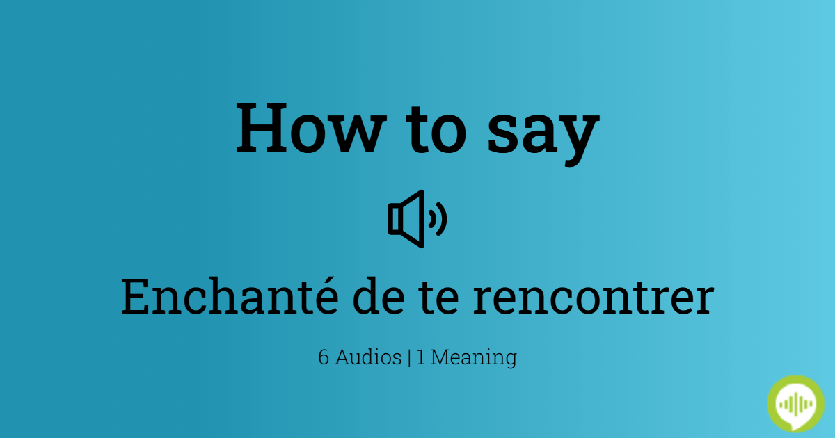 enchante te rencontrer