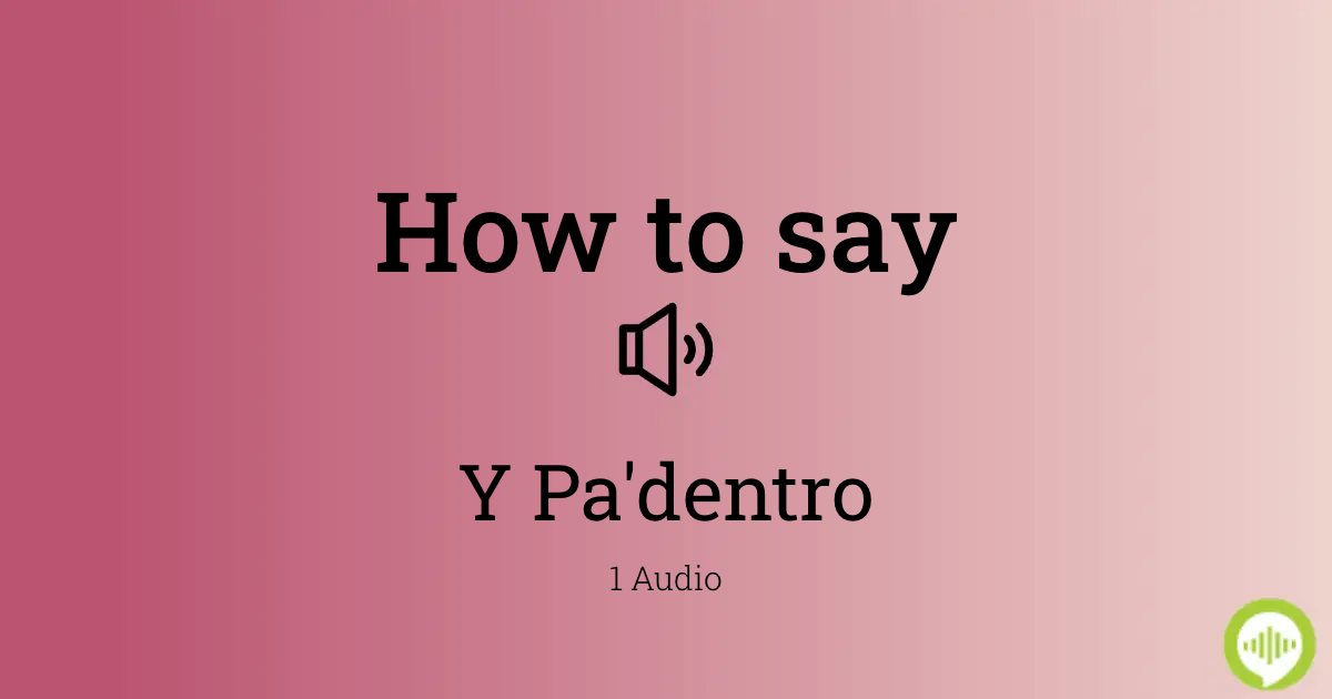 How to pronounce Y Pa'dentro in Spanish | HowToPronounce.com