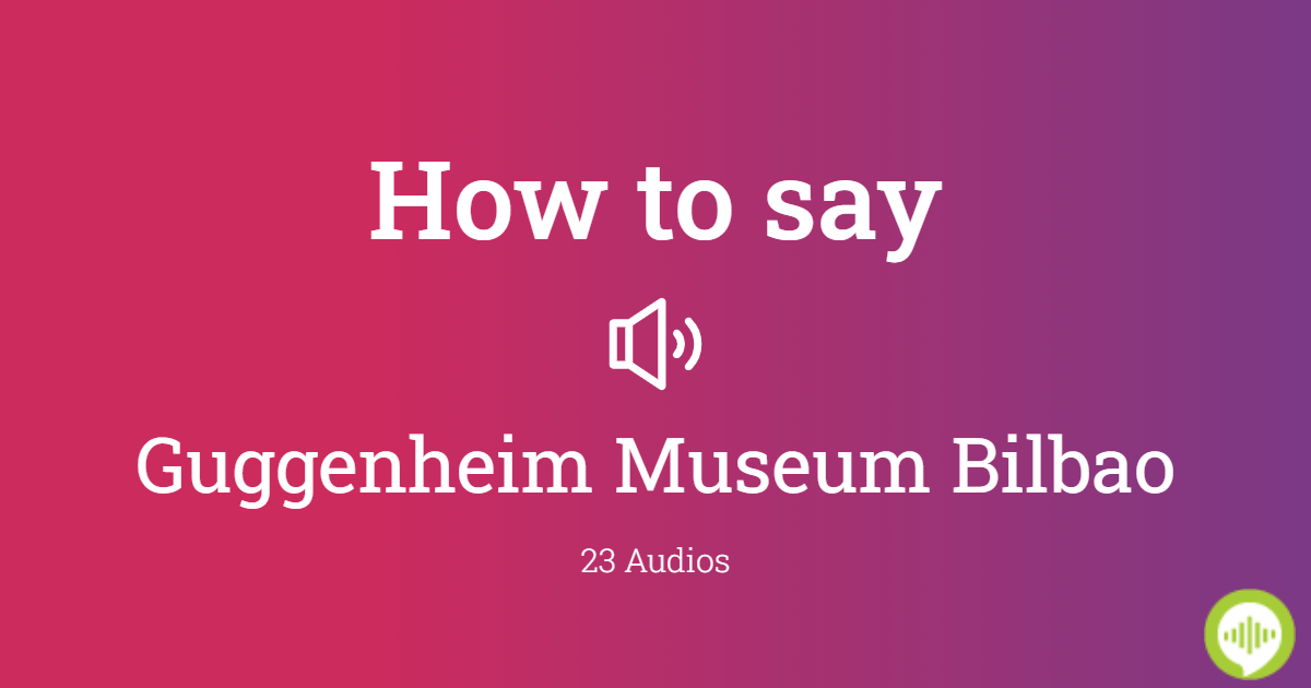 How to pronounce Guggenheim Museum Bilbao