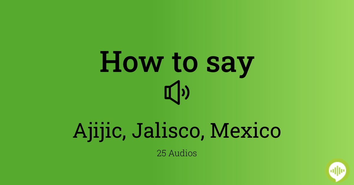 How to pronounce Ajijic, Jalisco, Mexico