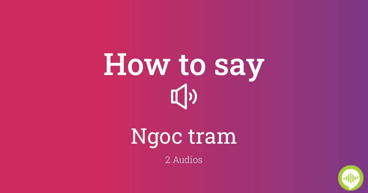 how-to-pronounce-ngoc-tram-in-vietnamese-howtopronounce