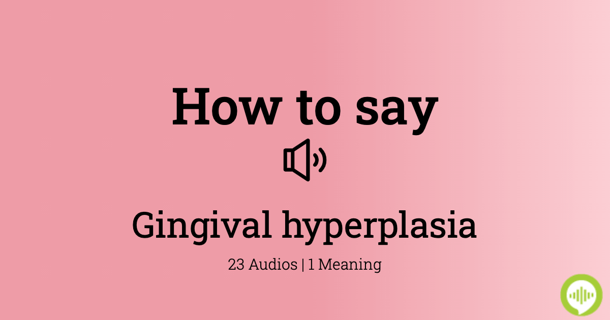 How to pronounce gingival hyperplasia