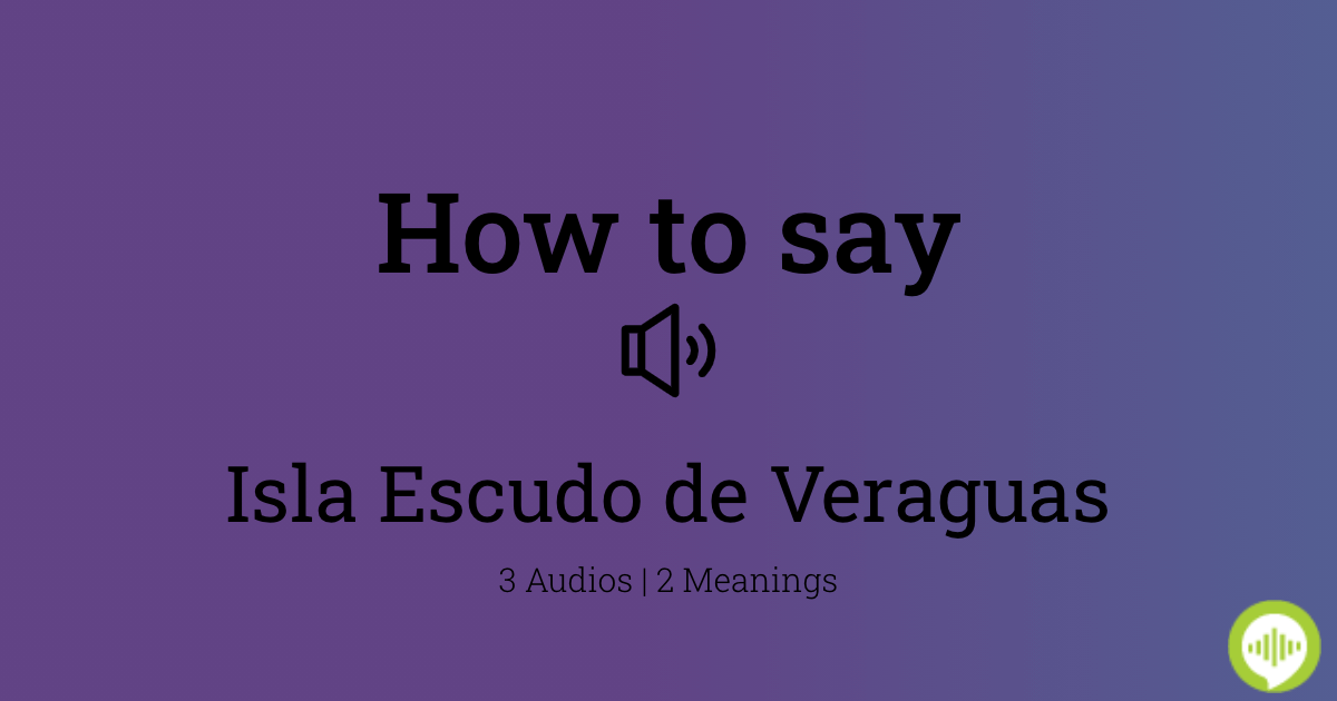 how-to-pronounce-isla-escudo-de-veraguas-howtopronounce