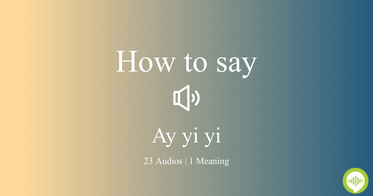How to pronounce Ay yi yi