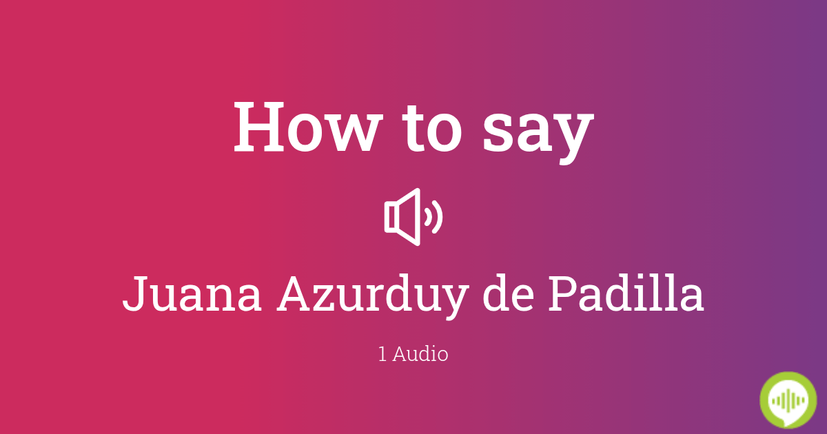 how-to-pronounce-juana-azurduy-de-padilla-howtopronounce